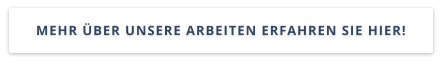 MEHR ÜBER UNSERE ARBEITEN ERFAHREN SIE HIER!