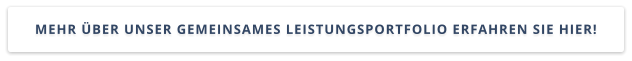 MEHR ÜBER UNSER GEMEINSAMES LEISTUNGSPORTFOLIO ERFAHREN SIE HIER!