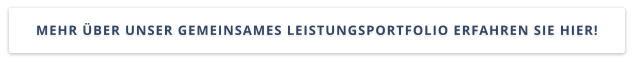 MEHR ÜBER UNSER GEMEINSAMES LEISTUNGSPORTFOLIO ERFAHREN SIE HIER!