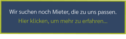 Wir suchen noch Mieter, die zu uns passen. Hier klicken, um mehr zu erfahren…