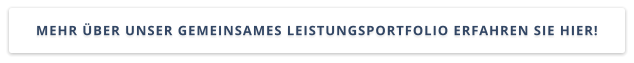 MEHR ÜBER UNSER GEMEINSAMES LEISTUNGSPORTFOLIO ERFAHREN SIE HIER!